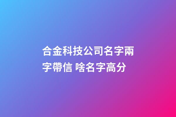 合金科技公司名字兩字帶信 啥名字高分-第1張-公司起名-玄機(jī)派